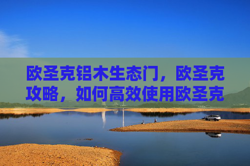 欧圣克铝木生态门，欧圣克攻略，如何高效使用欧圣克，提升你的生活质量