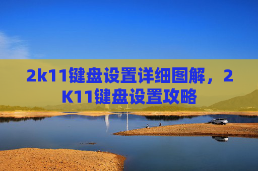 2k11键盘设置详细图解，2K11键盘设置攻略