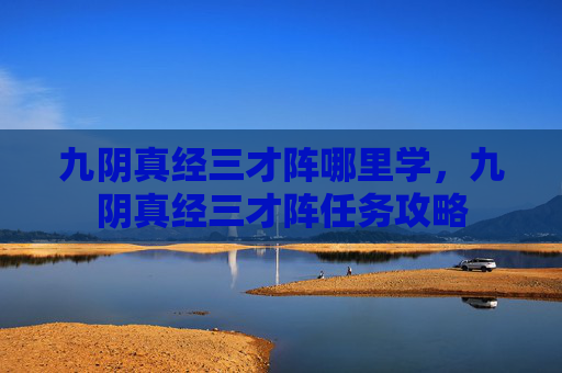 九阴真经三才阵哪里学，九阴真经三才阵任务攻略