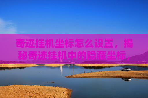 奇迹挂机坐标怎么设置，揭秘奇迹挂机中的隐藏坐标，高效挂机技巧大公开！