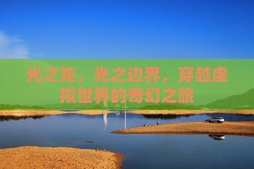 光之矩，光之边界，穿越虚拟世界的奇幻之旅