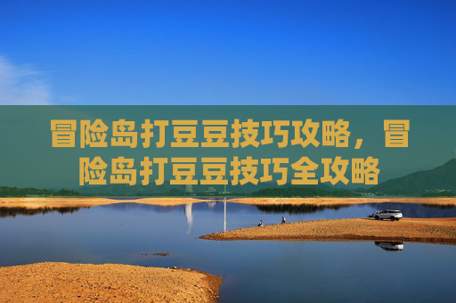 冒险岛打豆豆技巧攻略，冒险岛打豆豆技巧全攻略