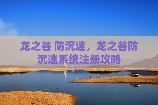 龙之谷 防沉迷，龙之谷防沉迷系统注册攻略