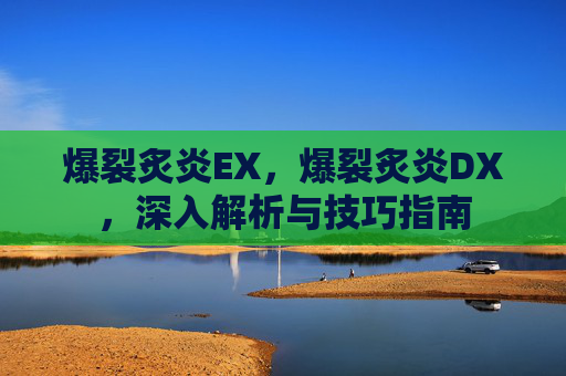 爆裂炙炎EX，爆裂炙炎DX，深入解析与技巧指南