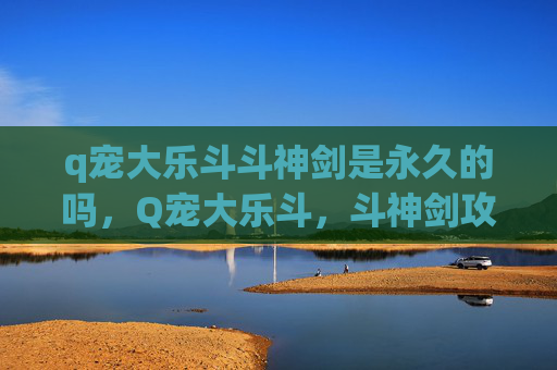 q宠大乐斗斗神剑是永久的吗，Q宠大乐斗，斗神剑攻略
