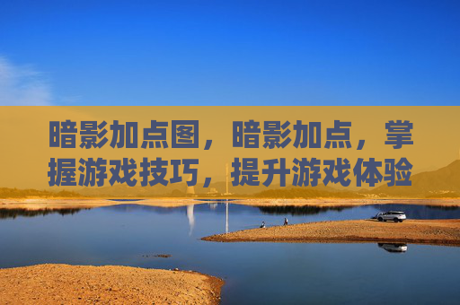 暗影加点图，暗影加点，掌握游戏技巧，提升游戏体验