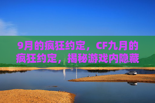 9月的疯狂约定，CF九月的疯狂约定，揭秘游戏内隐藏彩蛋与活动攻略