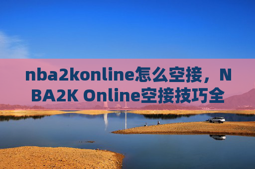 nba2konline怎么空接，NBA2K Online空接技巧全解析