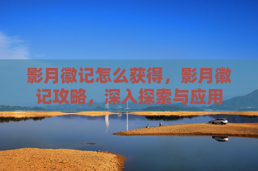 影月徽记怎么获得，影月徽记攻略，深入探索与应用