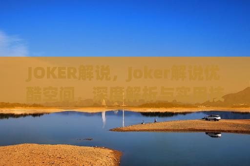 JOKER解说，Joker解说优酷空间，深度解析与实用技巧