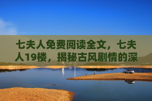 七夫人免费阅读全文，七夫人19楼，揭秘古风剧情的深度解析与攻略