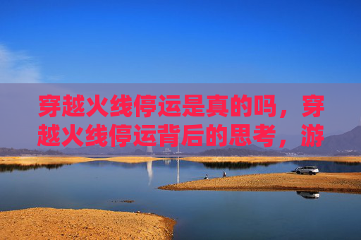 穿越火线停运是真的吗，穿越火线停运背后的思考，游戏产业的变迁与挑战