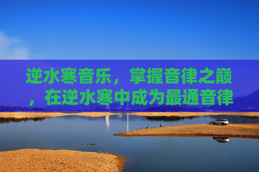 逆水寒音乐，掌握音律之巅，在逆水寒中成为最通音律的高手