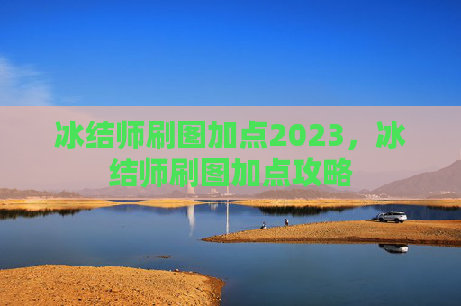 冰结师刷图加点2023，冰结师刷图加点攻略