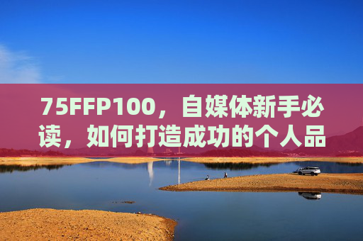 75FFP100，自媒体新手必读，如何打造成功的个人品牌？