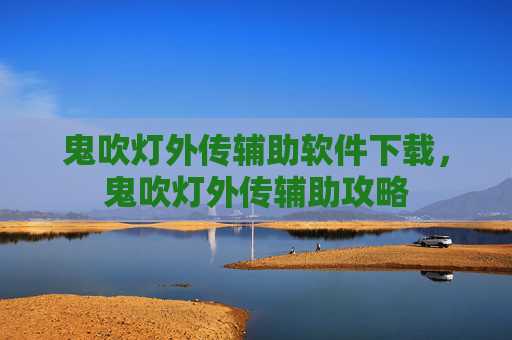 鬼吹灯外传辅助软件下载，鬼吹灯外传辅助攻略