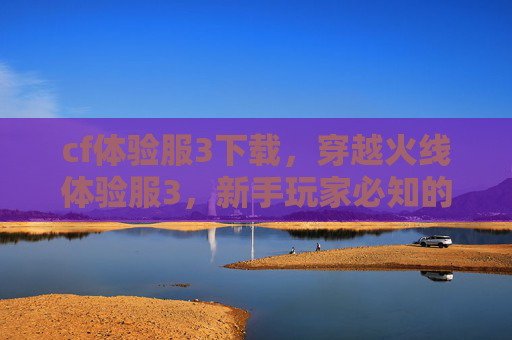 cf体验服3下载，穿越火线体验服3，新手玩家必知的进阶攻略