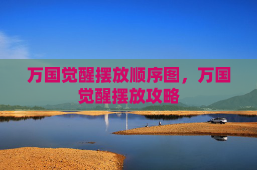 万国觉醒摆放顺序图，万国觉醒摆放攻略