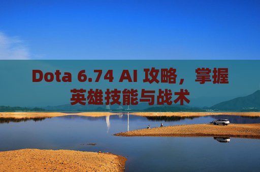 Dota 6.74 AI 攻略，掌握英雄技能与战术