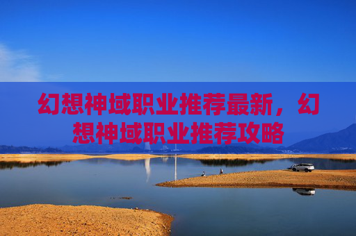 幻想神域职业推荐最新，幻想神域职业推荐攻略