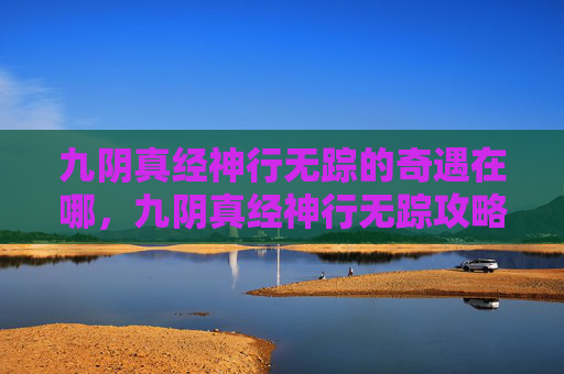 九阴真经神行无踪的奇遇在哪，九阴真经神行无踪攻略