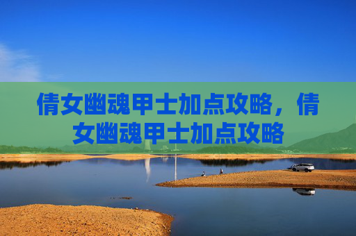 倩女幽魂甲士加点攻略，倩女幽魂甲士加点攻略