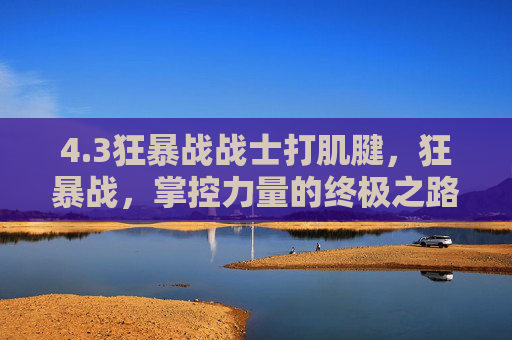 4.3狂暴战战士打肌腱，狂暴战，掌控力量的终极之路