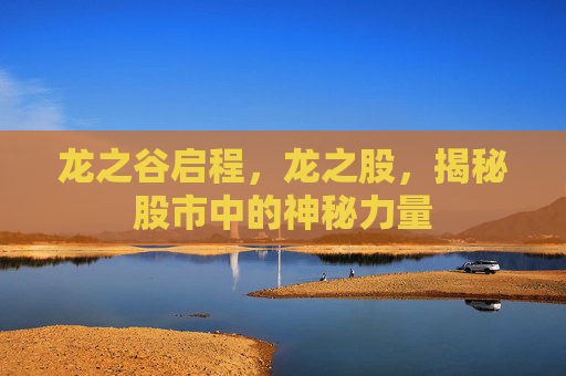 龙之谷启程,龙之股,揭秘股市中的神秘力量 龙之谷启程,龙之股,揭秘股市中的神秘力量