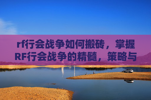 rf行会战争如何搬砖，掌握RF行会战争的精髓，策略与技巧