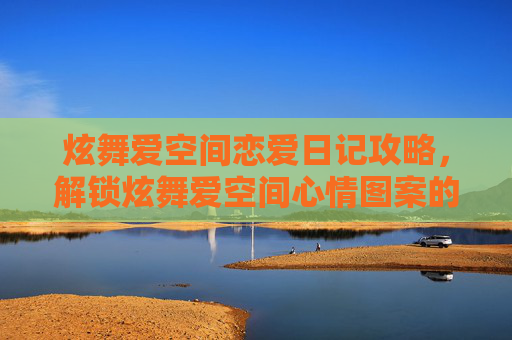 炫舞爱空间恋爱日记攻略，解锁炫舞爱空间心情图案的奥秘