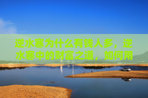 逆水寒为什么有钱人多，逆水寒中的财富之道，如何用金钱打造你的游戏帝国