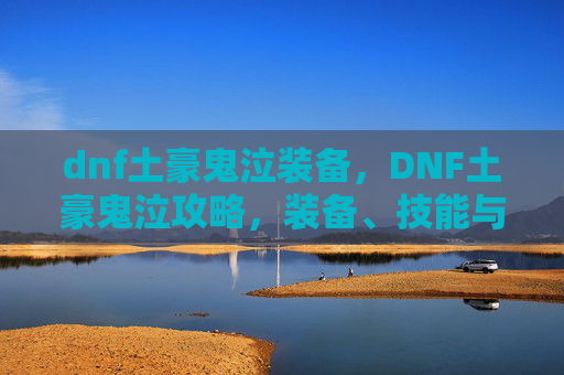 dnf土豪鬼泣装备，DNF土豪鬼泣攻略，装备、技能与连招技巧全解析