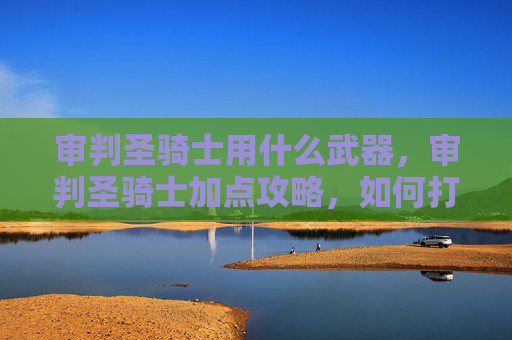 审判圣骑士用什么武器，审判圣骑士加点攻略，如何打造最强审判者