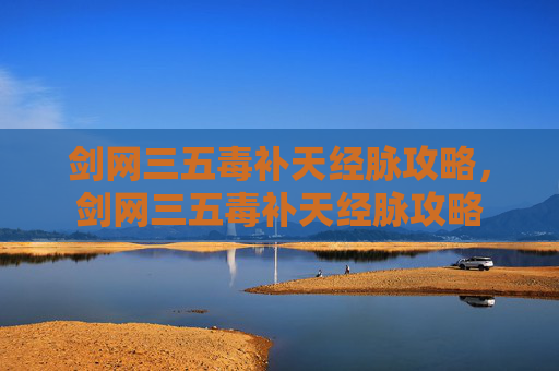 剑网三五毒补天经脉攻略，剑网三五毒补天经脉攻略