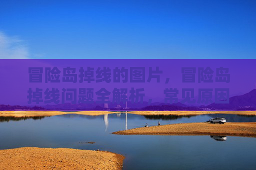 冒险岛掉线的图片,冒险岛掉线问题全解析,常见原因与解决策略 冒险岛掉线的图片,冒险岛掉线问题全解析,常见原因与解决策略