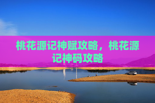 桃花源记神赋攻略，桃花源记神码攻略
