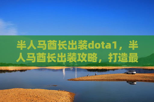 半人马酋长出装dota1，半人马酋长出装攻略，打造最强战斗单位