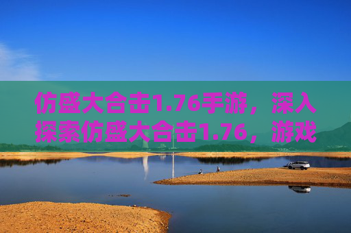 仿盛大合击1.76手游,深入探索仿盛大合击1.76,游戏攻略全解析 仿盛大合击1.76手游,深入探索仿盛大合击1.76,游戏攻略全解析