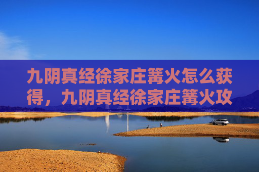 九阴真经徐家庄篝火怎么获得，九阴真经徐家庄篝火攻略
