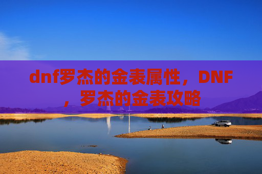 dnf罗杰的金表属性，DNF，罗杰的金表攻略