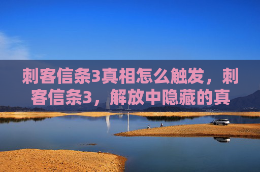 刺客信条3真相怎么触发，刺客信条3，解放中隐藏的真相与秘密