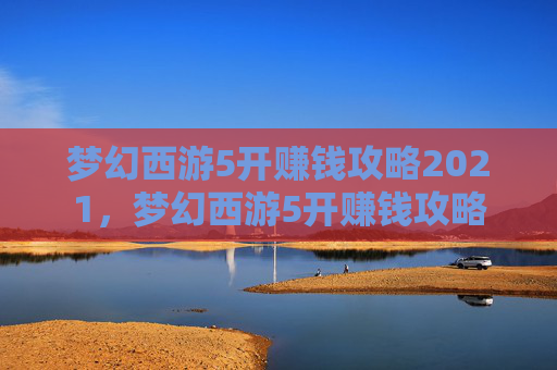 梦幻西游5开赚钱攻略2021，梦幻西游5开赚钱攻略