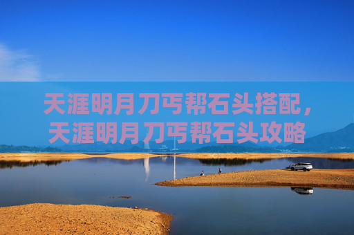 天涯明月刀丐帮石头搭配,天涯明月刀丐帮石头攻略 天涯明月刀丐帮石头搭配,天涯明月刀丐帮石头攻略