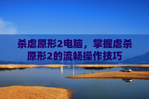 杀虐原形2电脑,掌握虐杀原形2的流畅操作技巧 杀虐原形2电脑,掌握虐杀原形2的流畅操作技巧