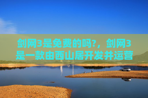 剑网3是免费的吗?,剑网3是一款由西山居开发并运营的武侠题材大型多人在线角色扮演游戏(MMORPG)。关于这款游戏是否免费,我们需要从以下几个方面进行分析 剑网3是免费的吗?,剑网3是一款由西山居开发并运营的武侠题材大型多人在线角色扮演游戏(MMORPG)。关于这款游戏是否免费,我们需要从以下几个方面进行分析