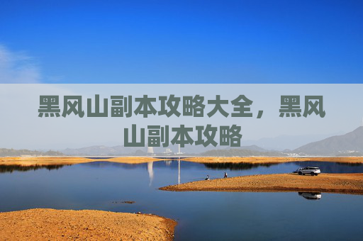 黑风山副本攻略大全，黑风山副本攻略