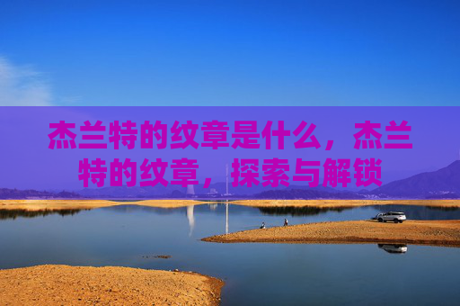 杰兰特的纹章是什么，杰兰特的纹章，探索与解锁