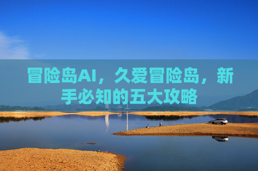 冒险岛AI,久爱冒险岛,新手必知的五大攻略 冒险岛AI,久爱冒险岛,新手必知的五大攻略
