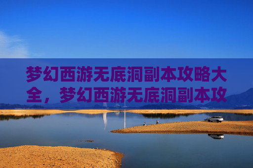 梦幻西游无底洞副本攻略大全，梦幻西游无底洞副本攻略