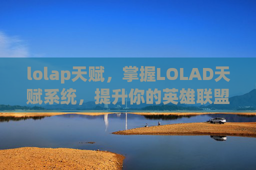 lolap天赋,掌握LOLAD天赋系统,提升你的英雄联盟战斗能力 lolap天赋,掌握LOLAD天赋系统,提升你的英雄联盟战斗能力